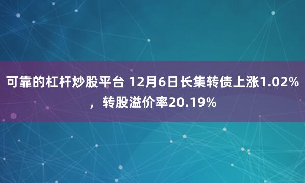 可靠的杠杆炒股平台 12月6日长集转债上涨1.02%，转股溢价率20.19%