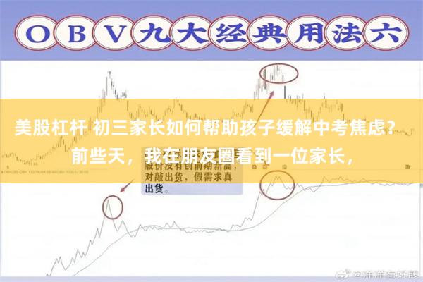 美股杠杆 初三家长如何帮助孩子缓解中考焦虑？ 前些天，我在朋友圈看到一位家长，
