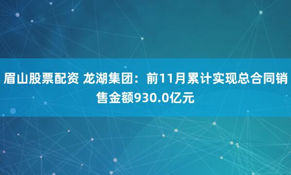 眉山股票配资 龙湖集团：前11月累计实现总合同销售金额930.0亿元