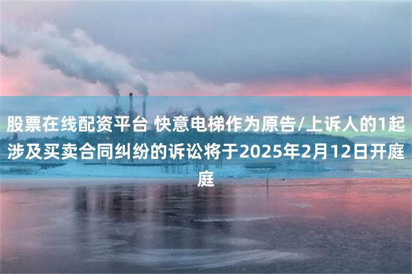 股票在线配资平台 快意电梯作为原告/上诉人的1起涉及买卖合同纠纷的诉讼将于2025年2月12日开庭