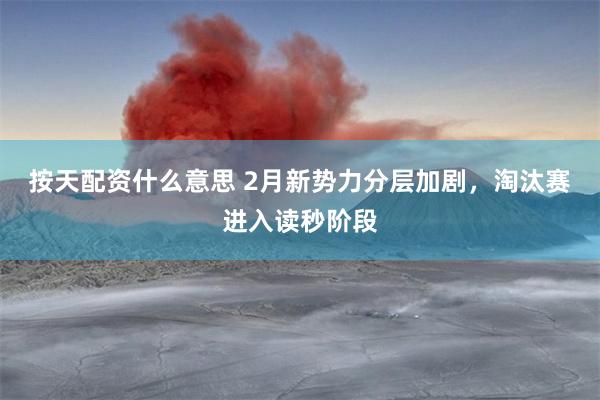 按天配资什么意思 2月新势力分层加剧，淘汰赛进入读秒阶段