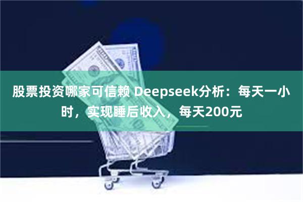股票投资哪家可信赖 Deepseek分析：每天一小时，实现睡后收入，每天200元