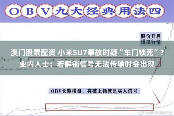澳门股票配资 小米SU7事故时疑“车门锁死”？业内人士：若解锁信号无法传输时会出现