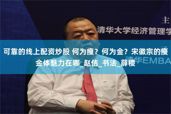 可靠的线上配资炒股 何为瘦？何为金？宋徽宗的瘦金体魅力在哪_赵佶_书法_薛稷