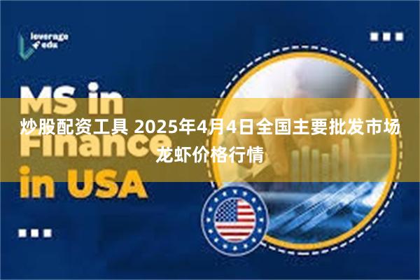 炒股配资工具 2025年4月4日全国主要批发市场龙虾价格行情