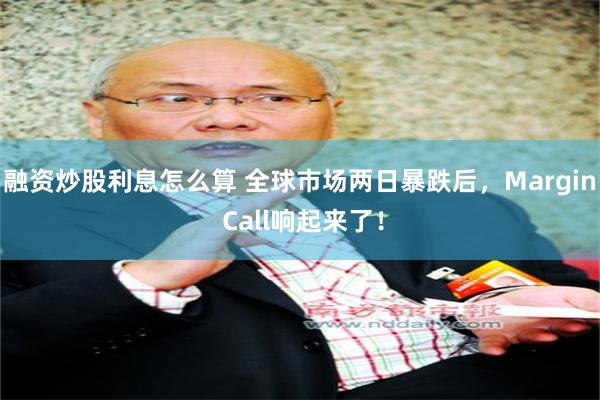 融资炒股利息怎么算 全球市场两日暴跌后，Margin Call响起来了！
