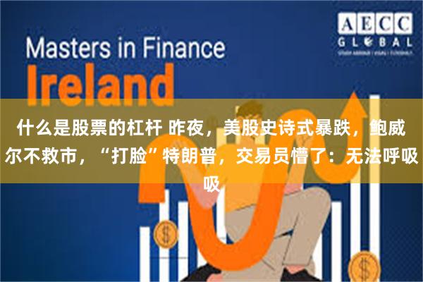 什么是股票的杠杆 昨夜，美股史诗式暴跌，鲍威尔不救市，“打脸”特朗普，交易员懵了：无法呼吸