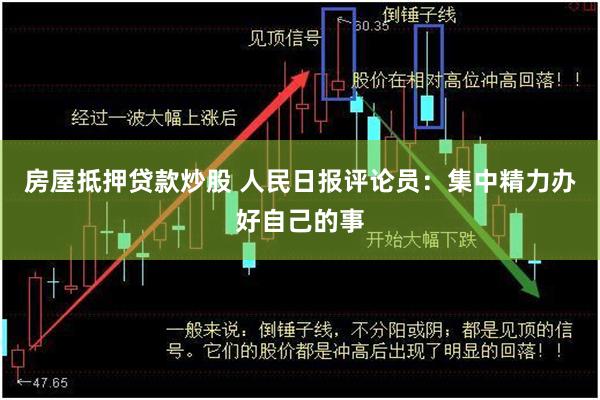 房屋抵押贷款炒股 人民日报评论员：集中精力办好自己的事