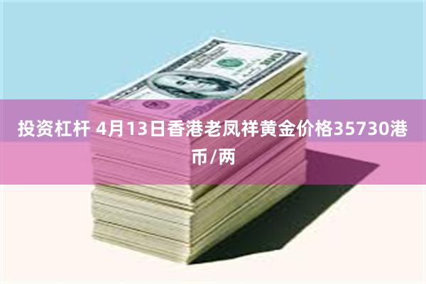 投资杠杆 4月13日香港老凤祥黄金价格35730港币/两