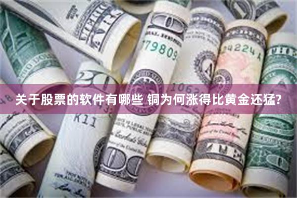 关于股票的软件有哪些 铜为何涨得比黄金还猛?