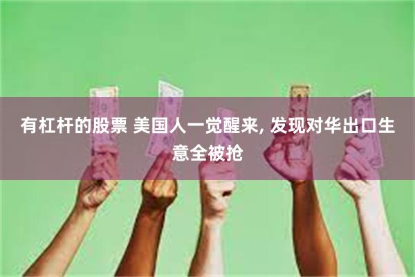 有杠杆的股票 美国人一觉醒来, 发现对华出口生意全被抢