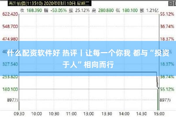 什么配资软件好 热评丨让每一个你我 都与“投资于人”相向而行