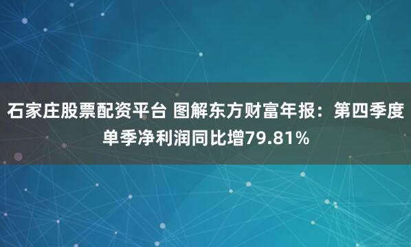 石家庄股票配资平台 图解东方财富年报：第四季度单季净利润同比增79.81%
