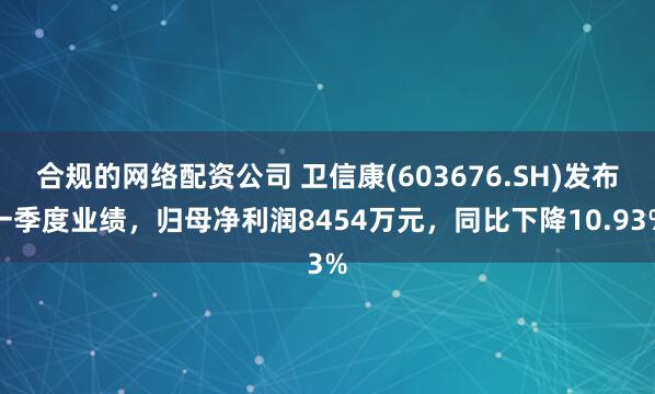 合规的网络配资公司 卫信康(603676.SH)发布一季度业绩，归母净利润8454万元，同比下降10.93%