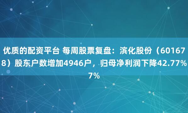 优质的配资平台 每周股票复盘：滨化股份（601678）股东户数增加4946户，归母净利润下降42.77%