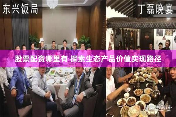 股票配资哪里有 探索生态产品价值实现路径