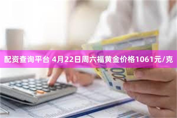 配资查询平台 4月22日周六福黄金价格1061元/克