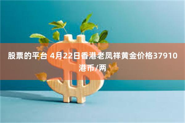 股票的平台 4月22日香港老凤祥黄金价格37910港币/两