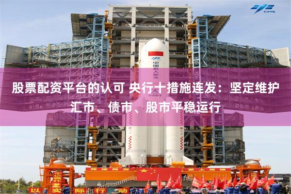 股票配资平台的认可 央行十措施连发：坚定维护汇市、债市、股市平稳运行