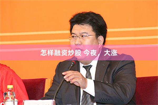 怎样融资炒股 今夜，大涨