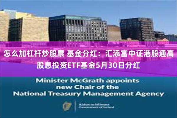 怎么加杠杆炒股票 基金分红：汇添富中证港股通高股息投资ETF基金5月30日分红