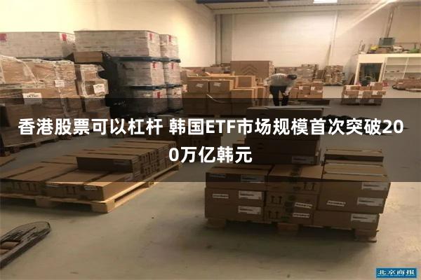 香港股票可以杠杆 韩国ETF市场规模首次突破200万亿韩元