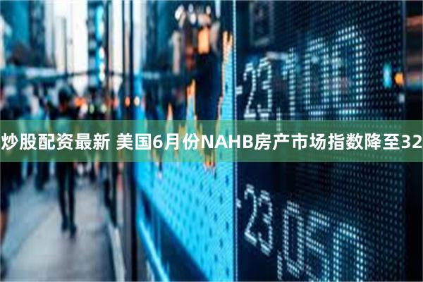 炒股配资最新 美国6月份NAHB房产市场指数降至32