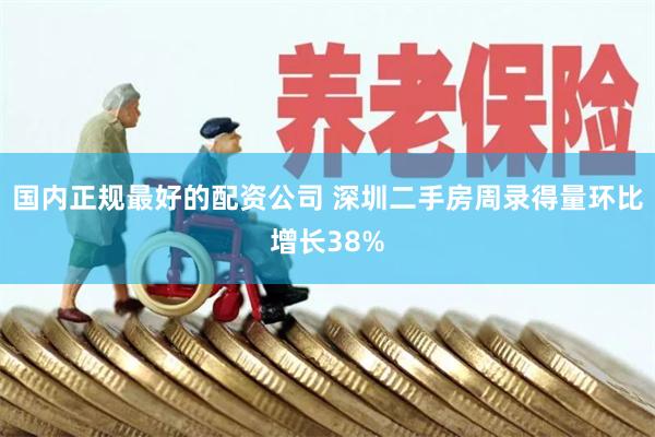 国内正规最好的配资公司 深圳二手房周录得量环比增长38%