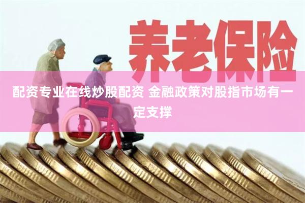 配资专业在线炒股配资 金融政策对股指市场有一定支撑