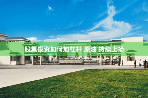 股票投资如何加杠杆 原油 持续上扬