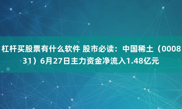 杠杆买股票有什么软件 股市必读：中国稀土（000831）6月27日主力资金净流入1.48亿元